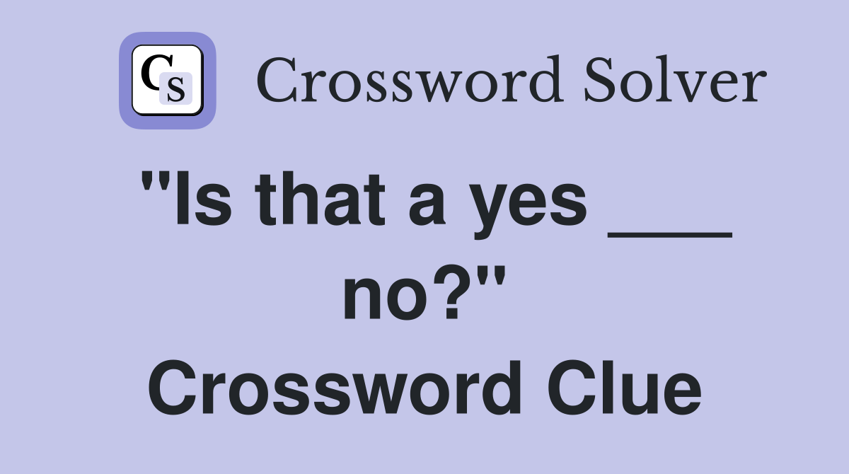 "Is that a yes ___ no?" Crossword Clue