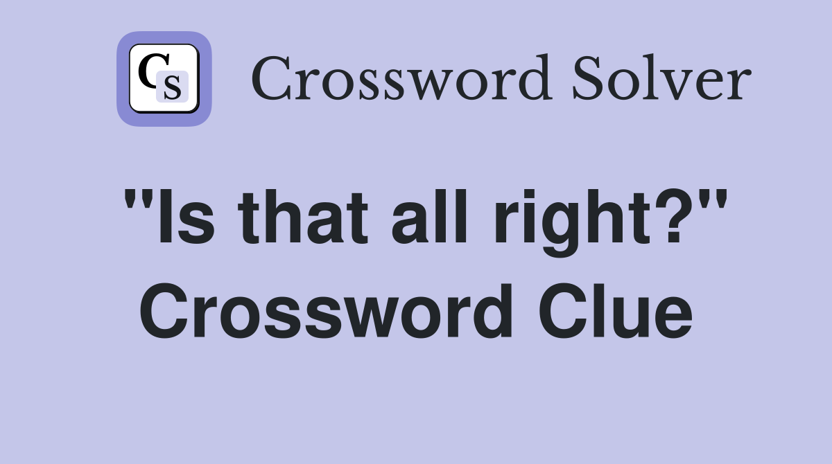 "Is that all right?" Crossword Clue