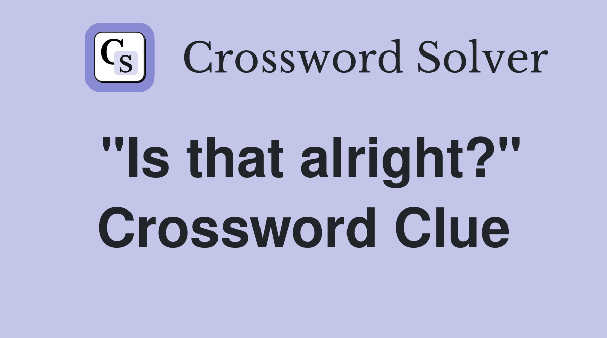 "Is that alright?" Crossword Clue