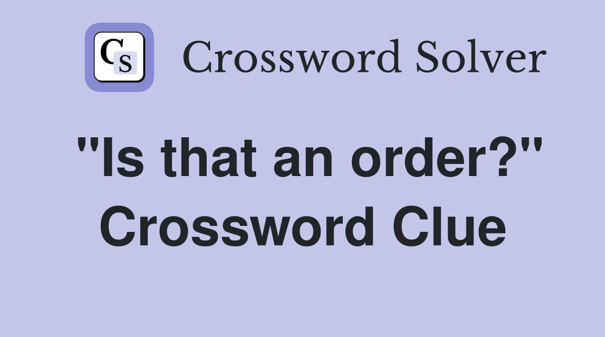 "Is that an order?" Crossword Clue