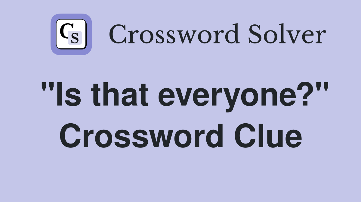 "Is that everyone?" Crossword Clue