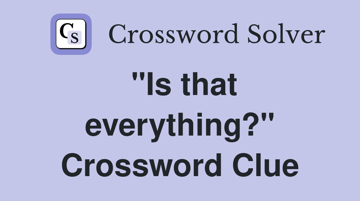 "Is that everything?" Crossword Clue