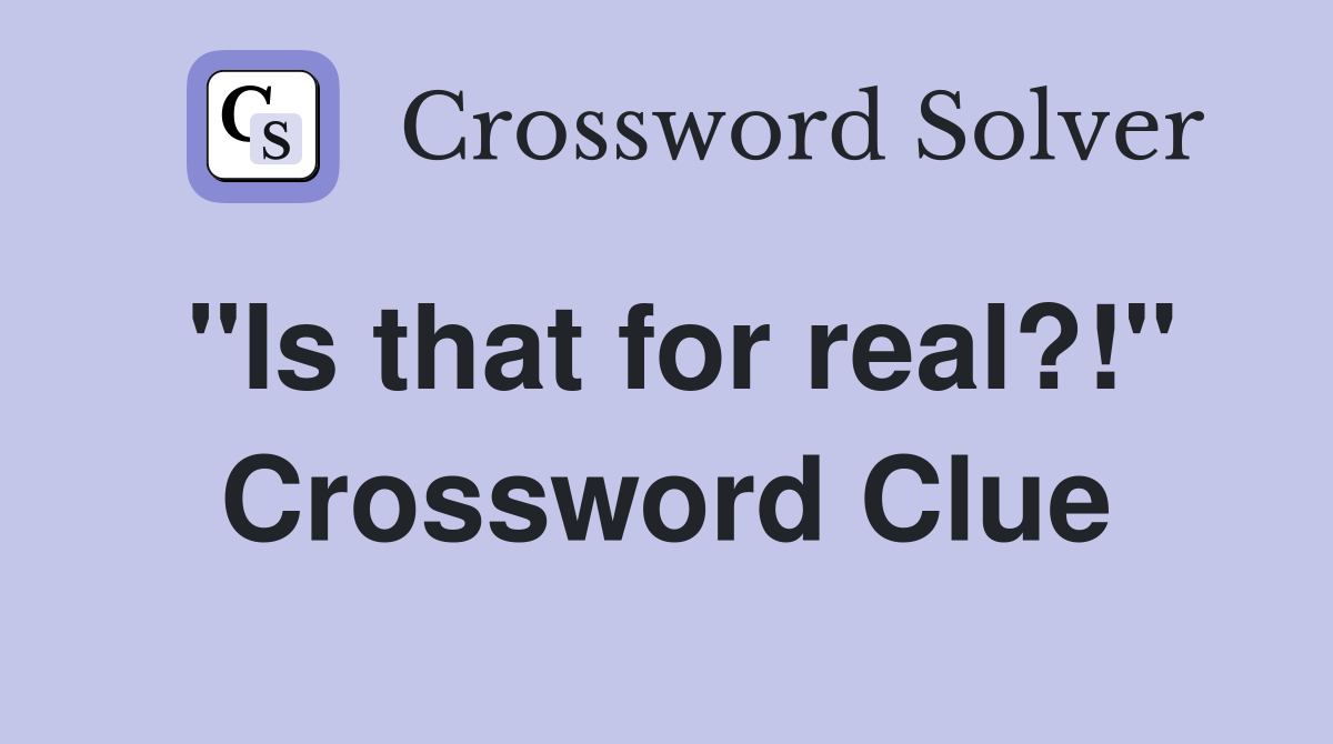 "Is that for real?!" Crossword Clue