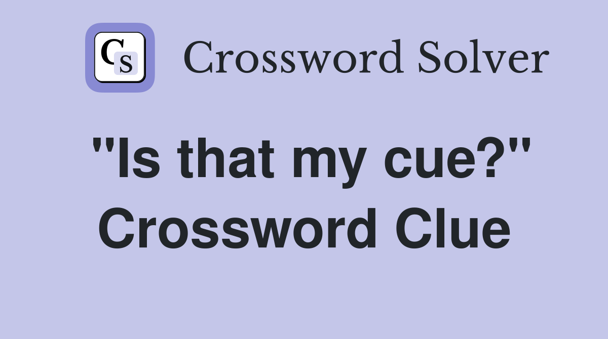 "Is that my cue?" Crossword Clue