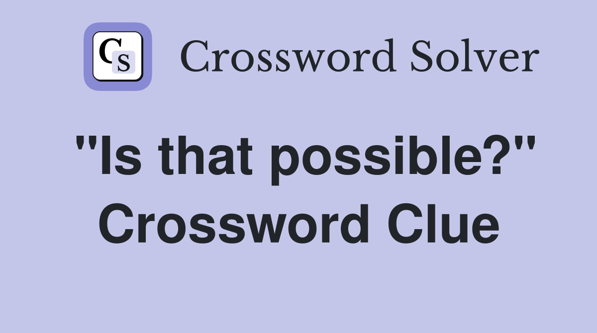"Is that possible?" Crossword Clue