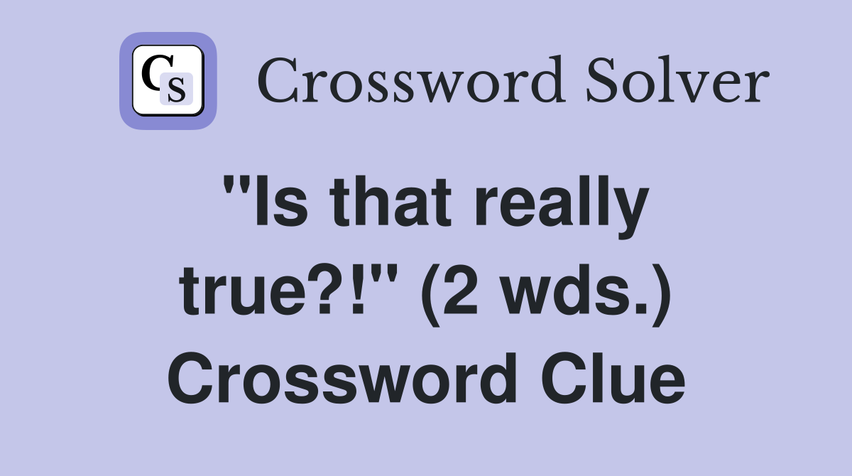 "Is that really true?!" (2 wds.) Crossword Clue