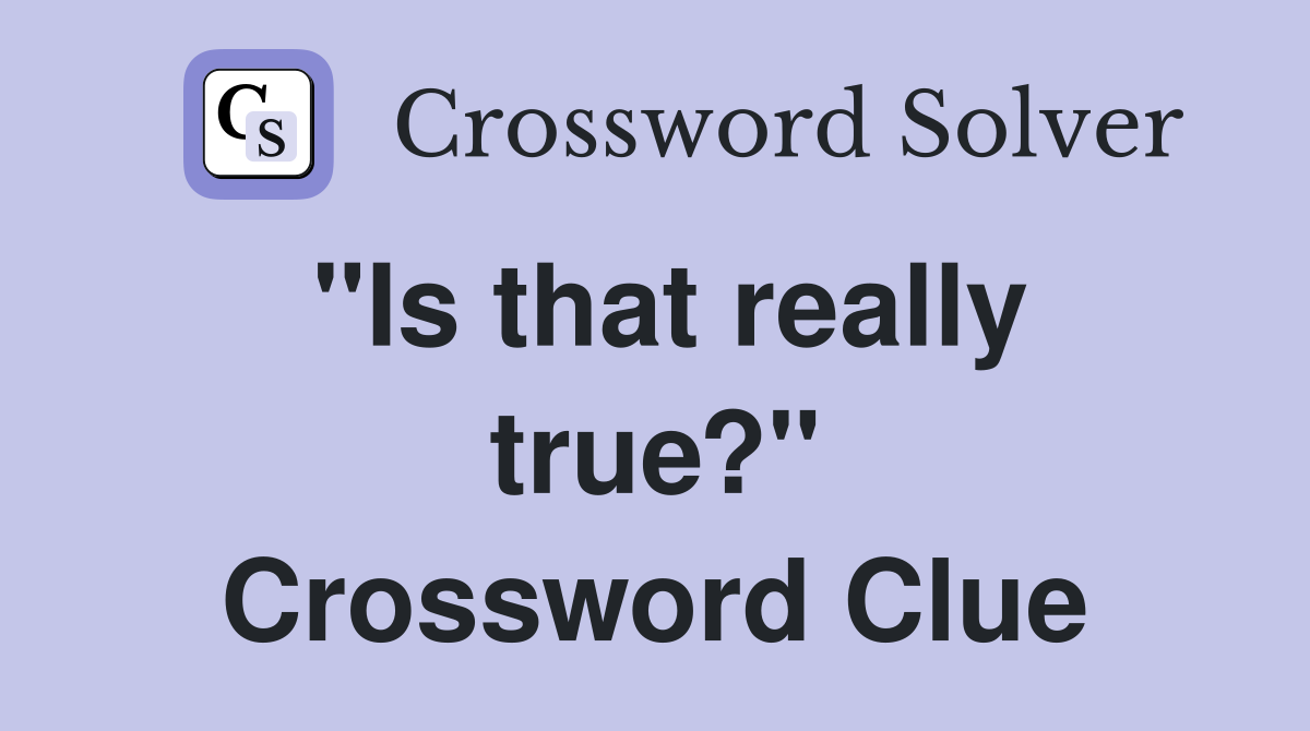 "Is that really true?" Crossword Clue