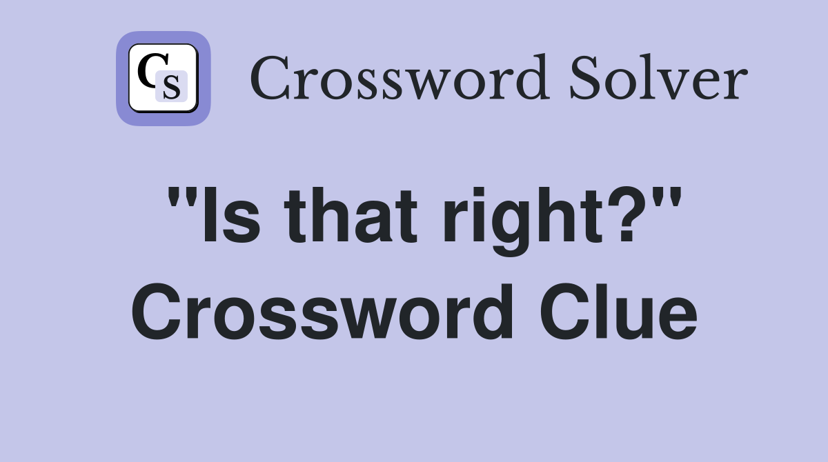 "Is that right?" Crossword Clue