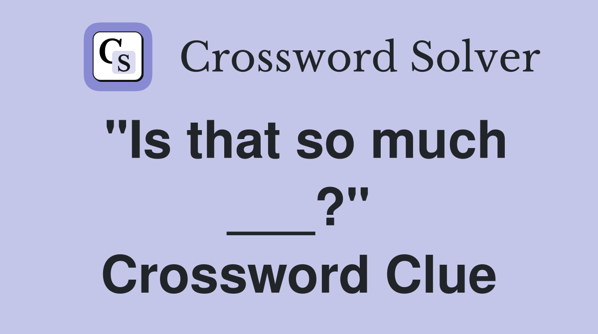 "Is that so much ___?" Crossword Clue
