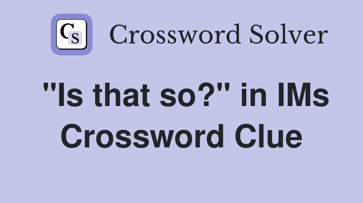 "Is that so?" in IMs Crossword Clue