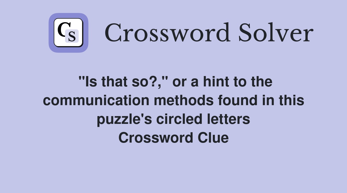 "Is that so?," or a hint to the communication methods found in this puzzle's circled letters Crossword Clue