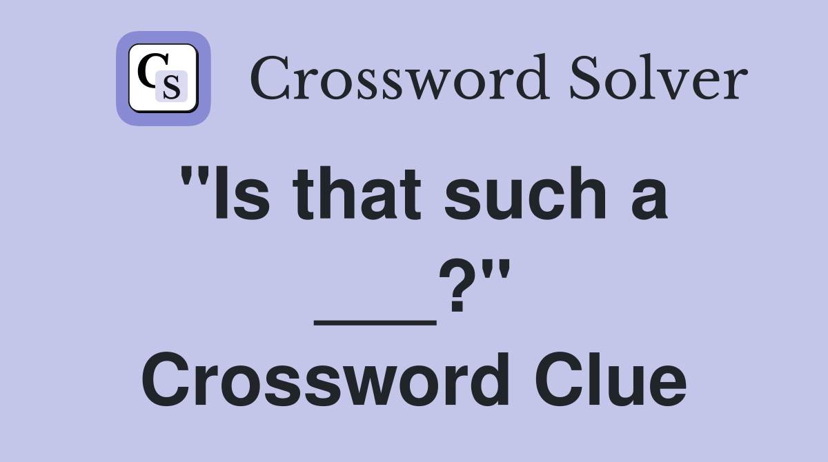 "Is that such a ___?" Crossword Clue