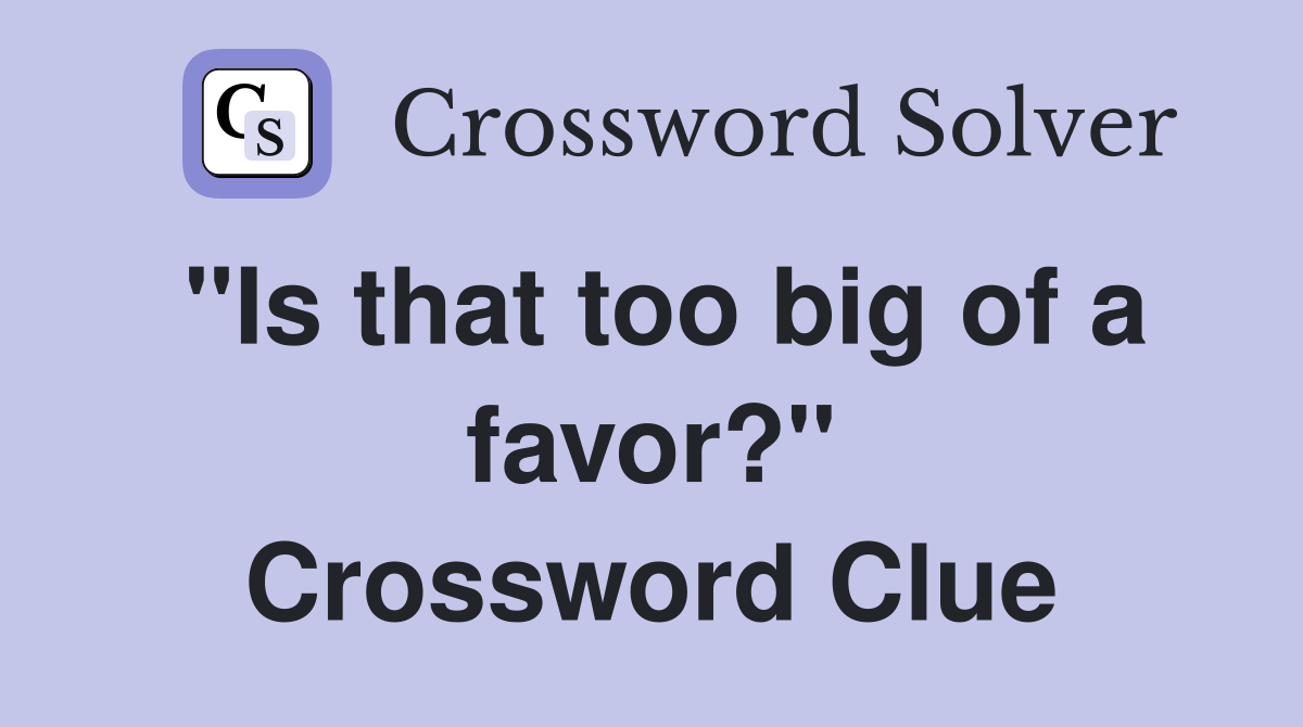 "Is that too big of a favor?" Crossword Clue
