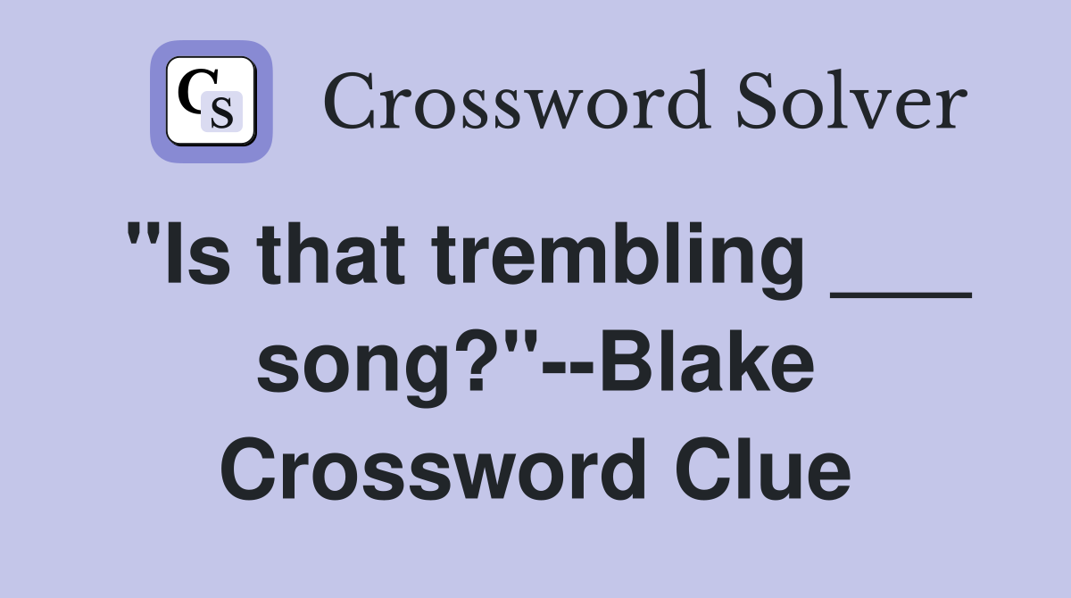 "Is that trembling ___ song?"--Blake Crossword Clue