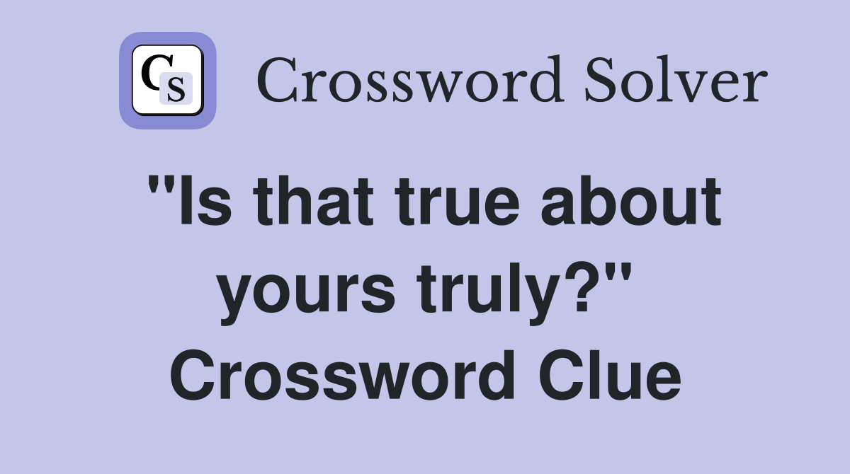 "Is that true about yours truly?" Crossword Clue