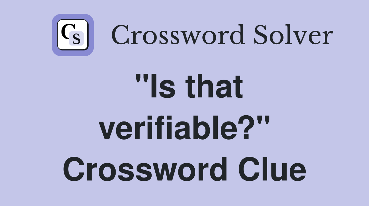 "Is that verifiable?" Crossword Clue
