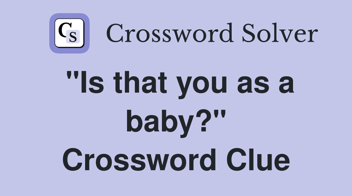 "Is that you as a baby?" Crossword Clue