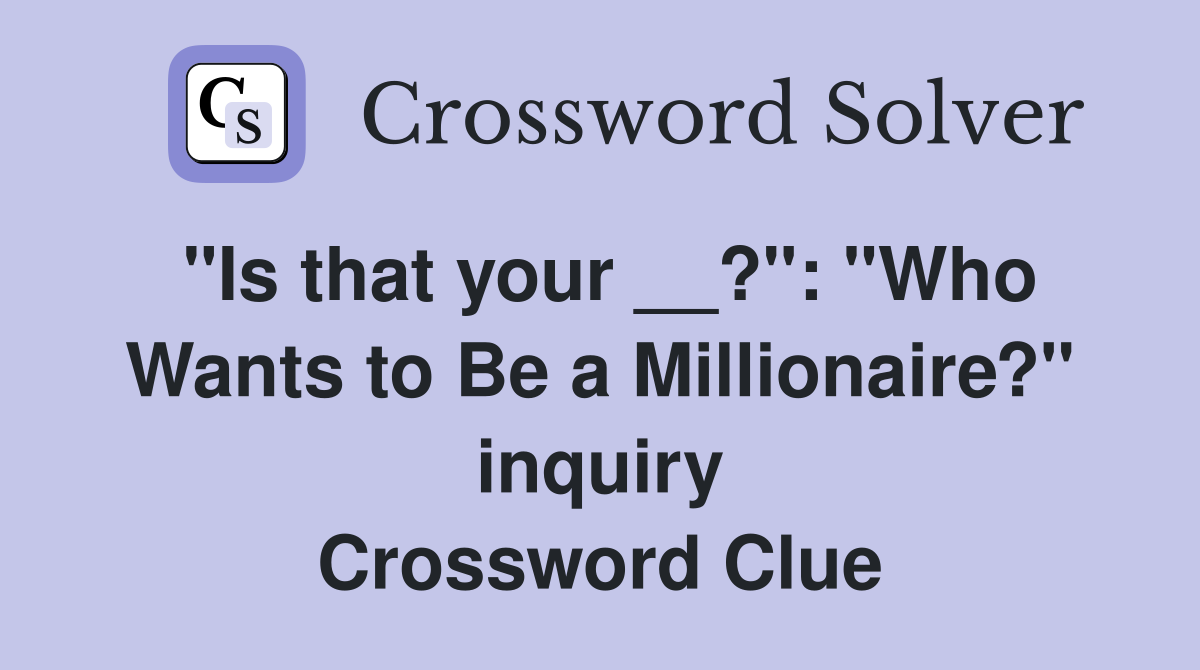 "Is that your __?": "Who Wants to Be a Millionaire?" inquiry Crossword Clue