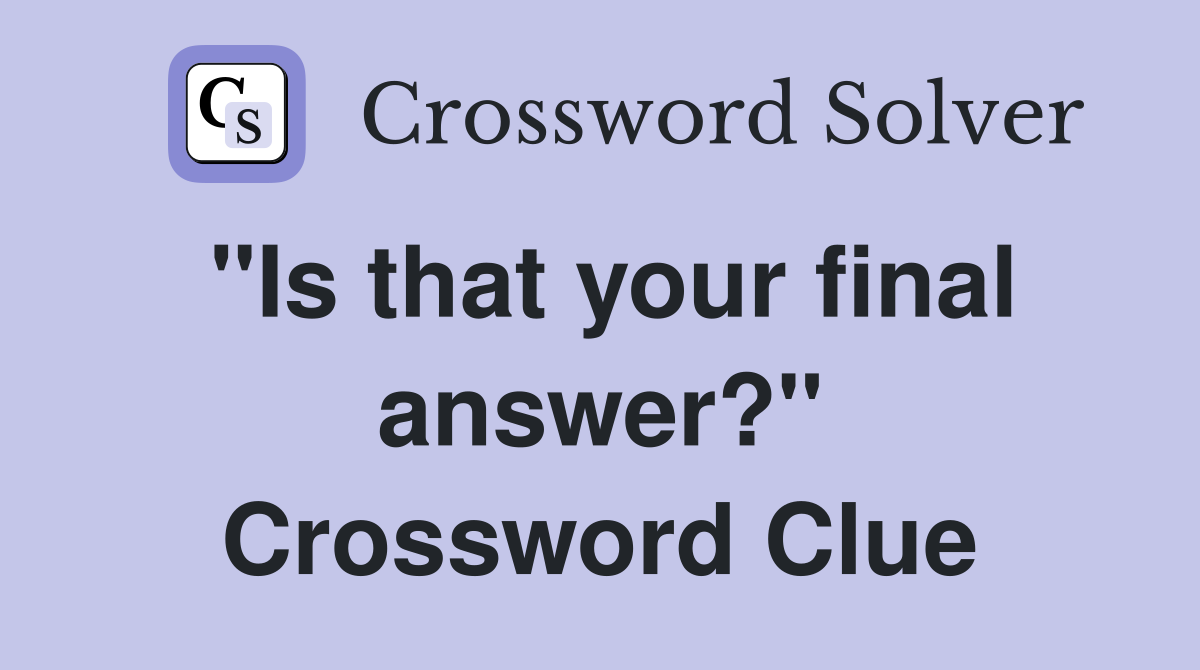 "Is that your final answer?" Crossword Clue