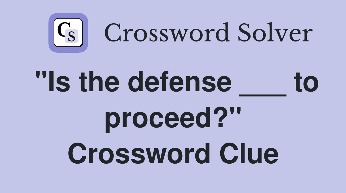 "Is the defense ___ to proceed?" Crossword Clue