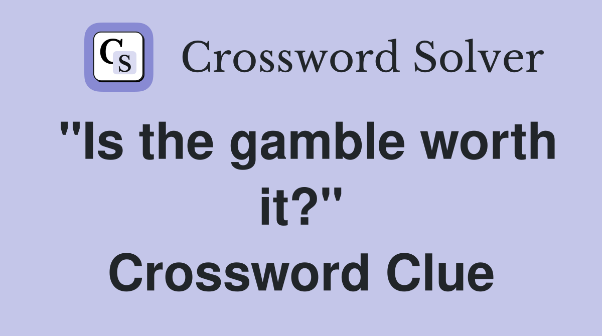 "Is the gamble worth it?" Crossword Clue