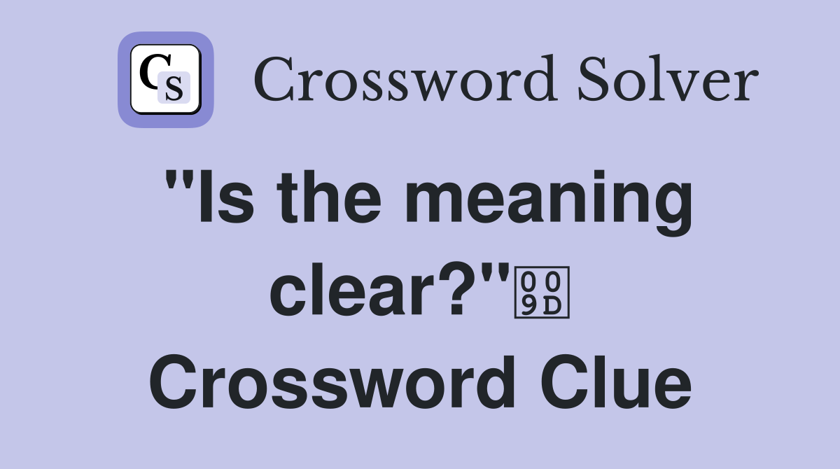 "Is the meaning clear?" Crossword Clue