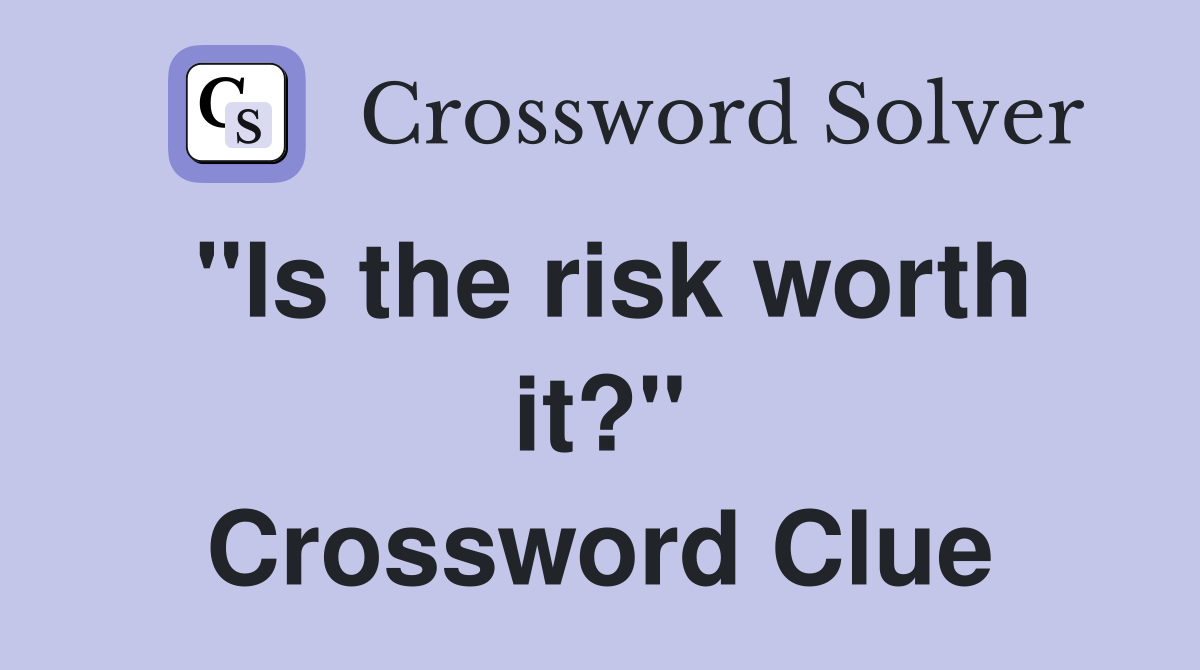 "Is the risk worth it?" Crossword Clue