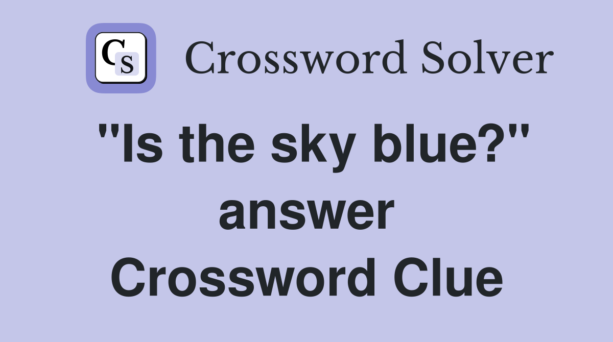 "Is the sky blue?" answer Crossword Clue