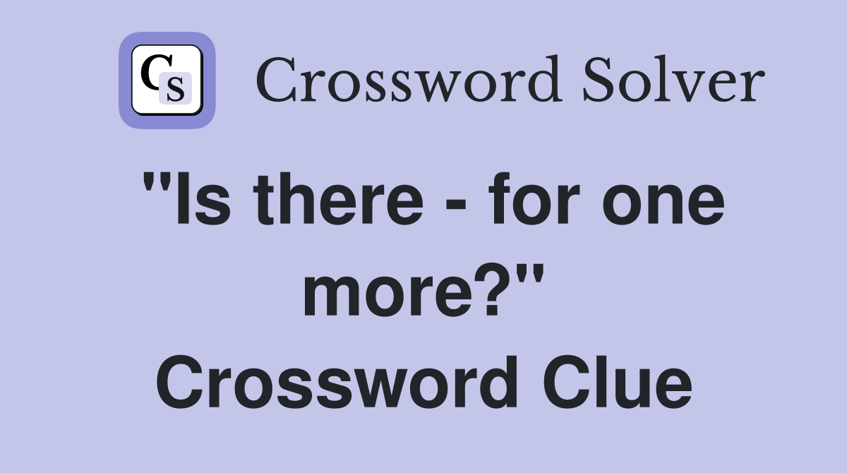 "Is there - for one more?" Crossword Clue