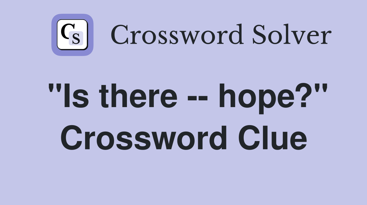 "Is there -- hope?" Crossword Clue