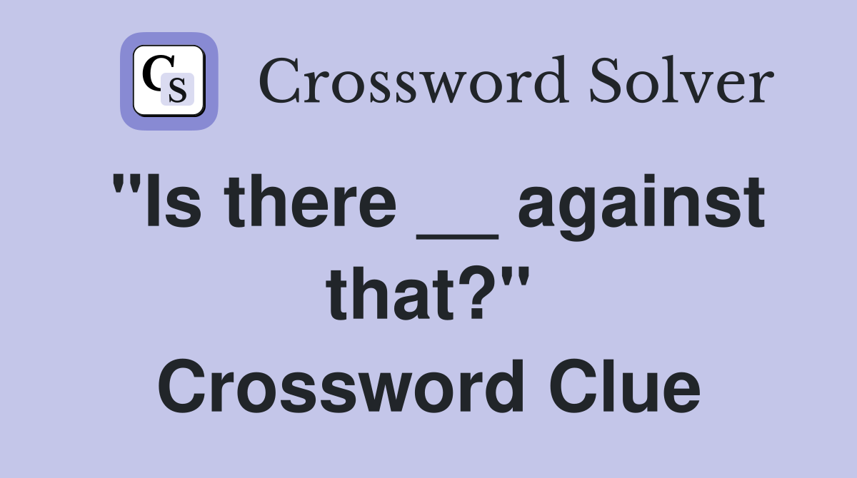 "Is there __ against that?" Crossword Clue