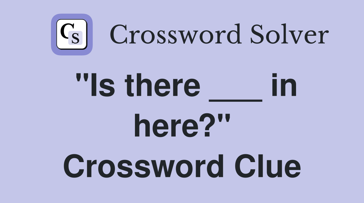 "Is there ___ in here?" Crossword Clue