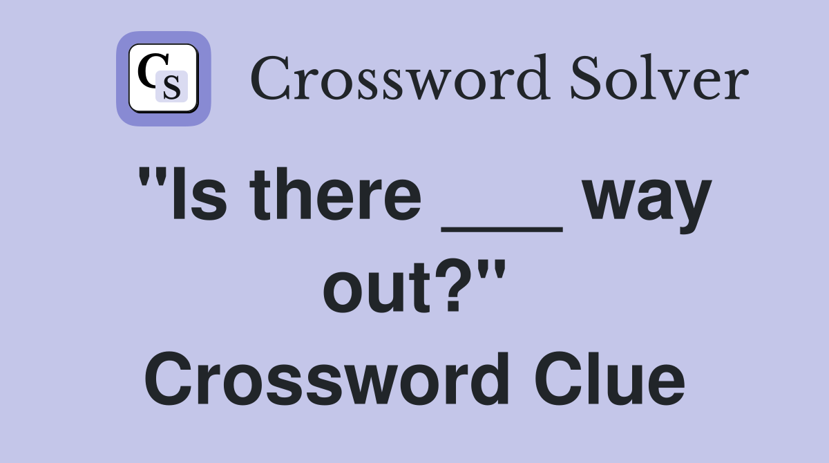"Is there ___ way out?" Crossword Clue