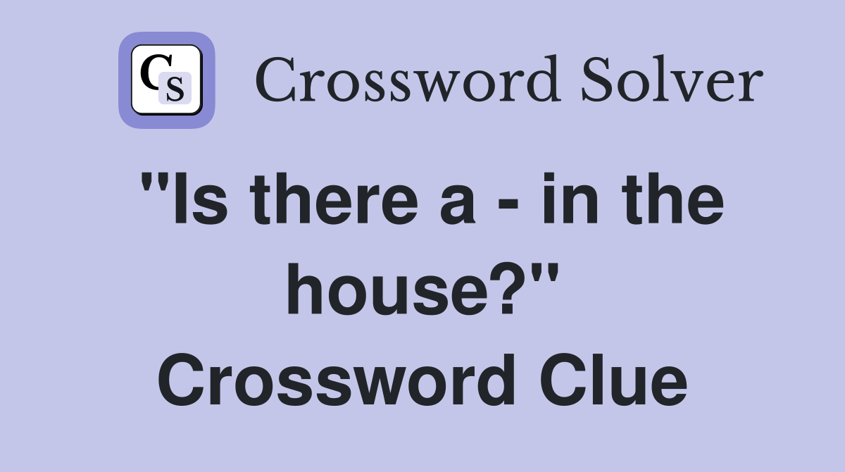 "Is there a - in the house?" Crossword Clue