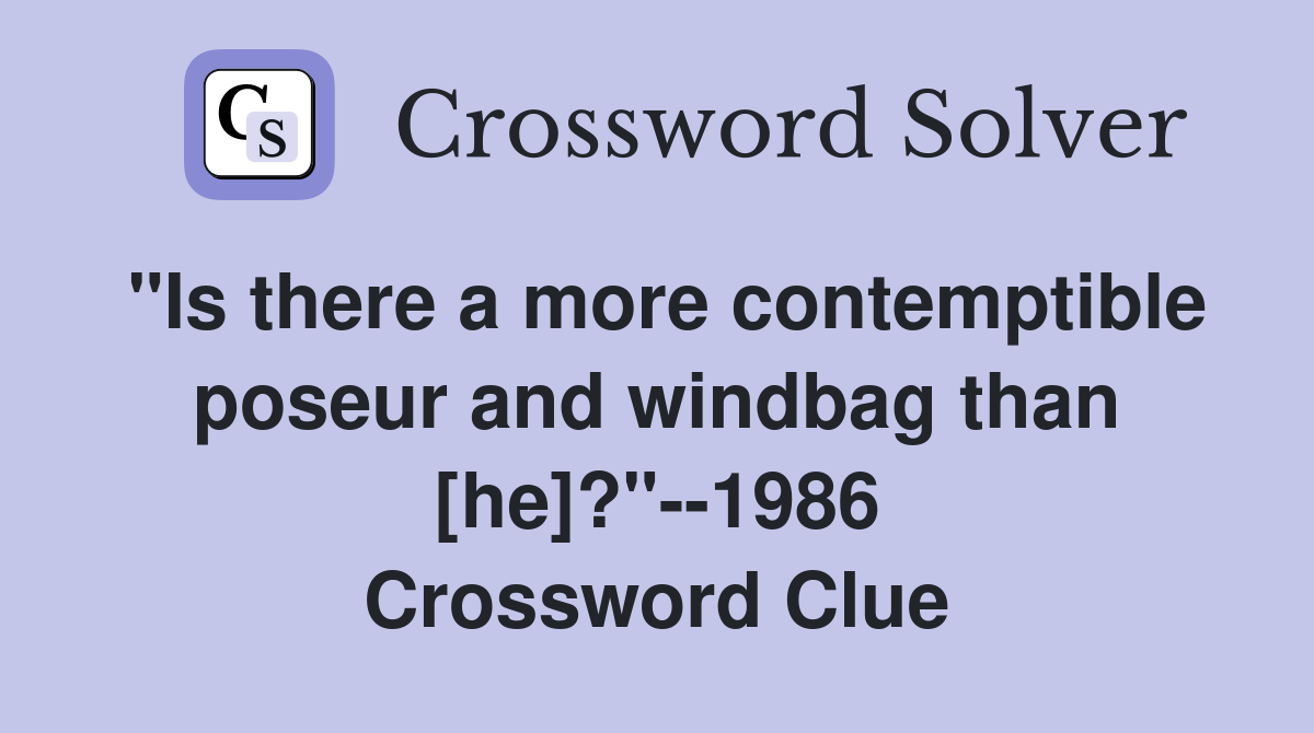 "Is there a more contemptible poseur and windbag than [he]?"--1986 Crossword Clue