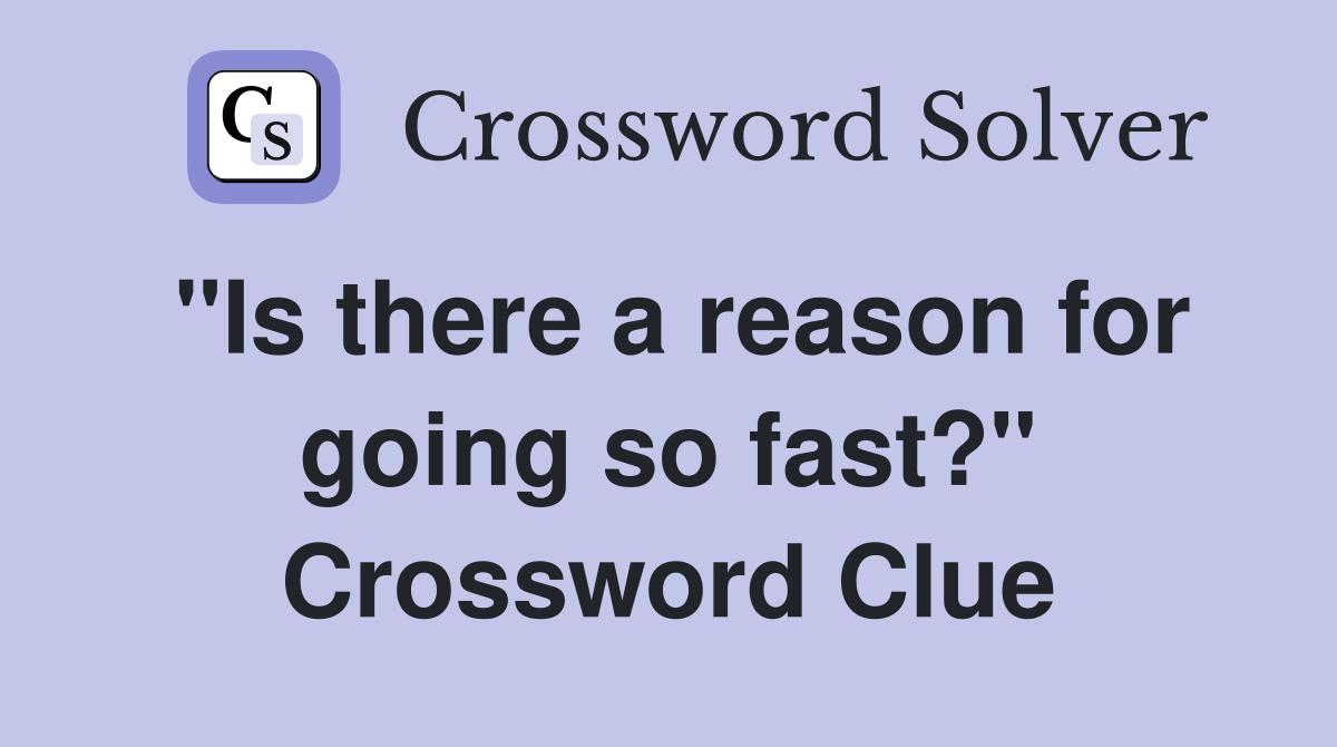 "Is there a reason for going so fast?" Crossword Clue