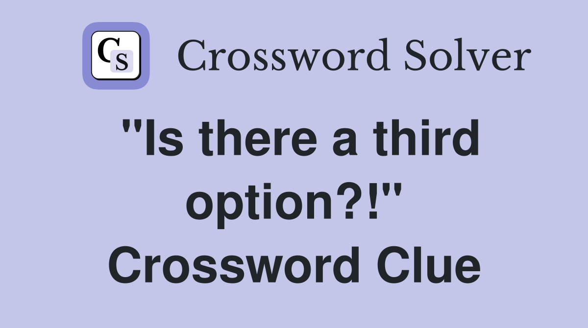 "Is there a third option?!" Crossword Clue