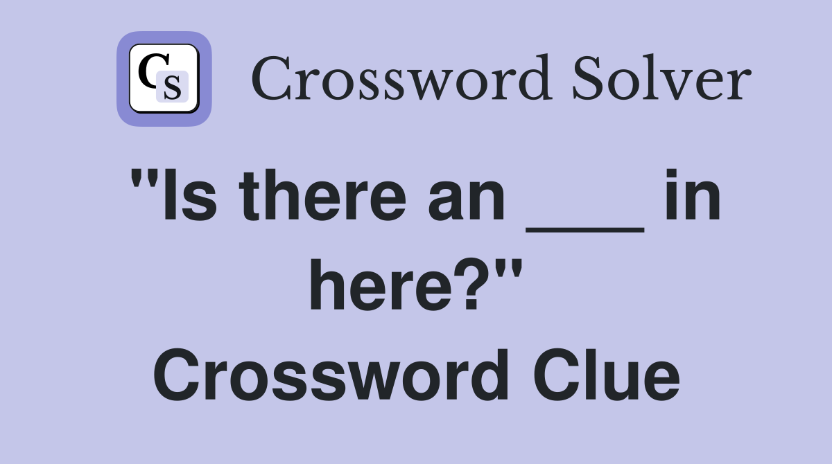 "Is there an ___ in here?" Crossword Clue