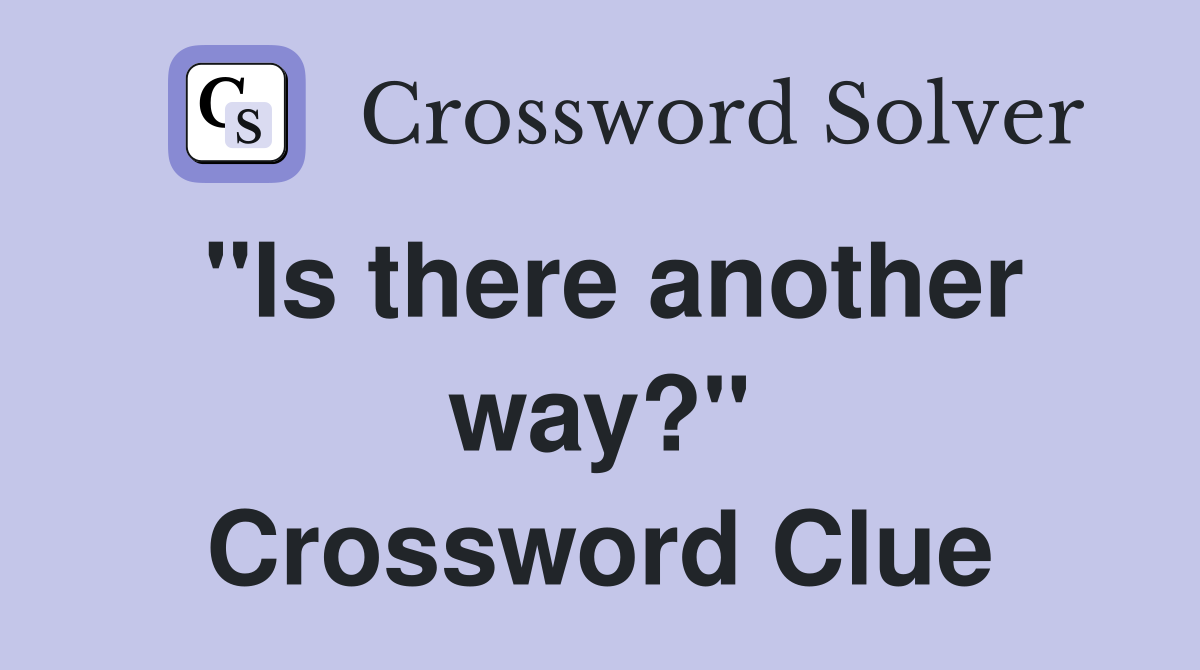 "Is there another way?" Crossword Clue