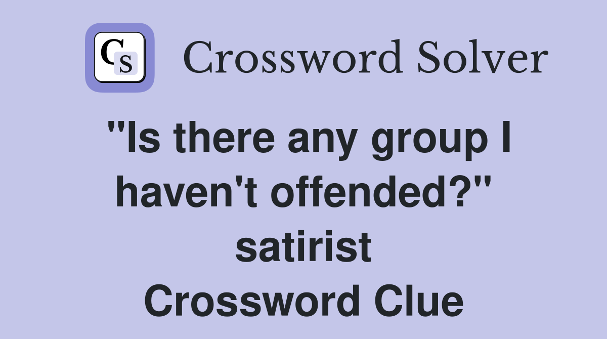 "Is there any group I haven't offended?" satirist Crossword Clue