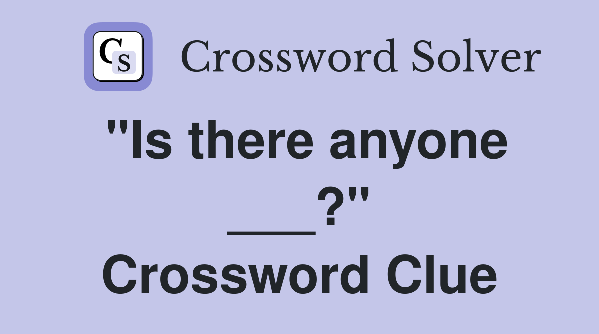 "Is there anyone ___?" Crossword Clue