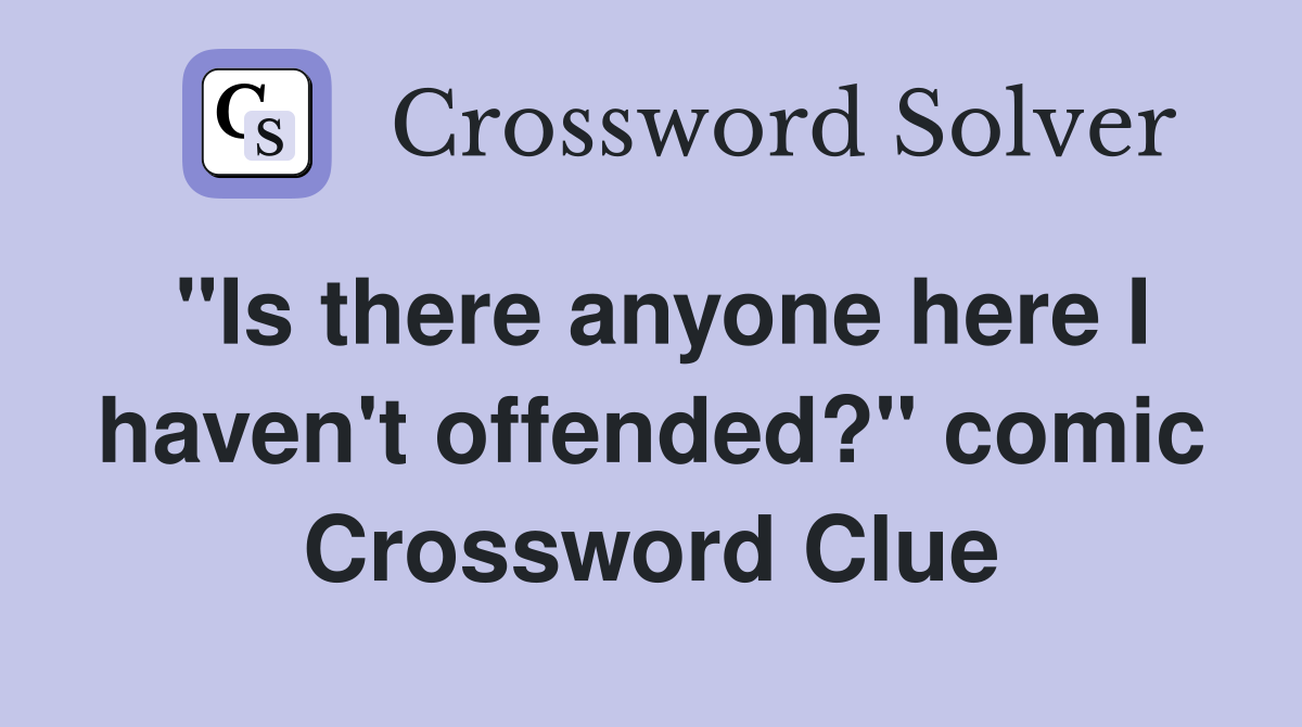 "Is there anyone here I haven't offended?" comic Crossword Clue
