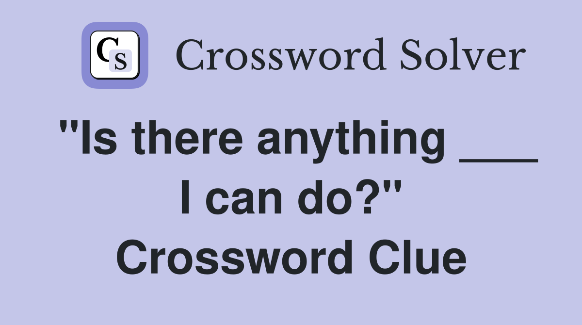 "Is there anything ___ I can do?" Crossword Clue