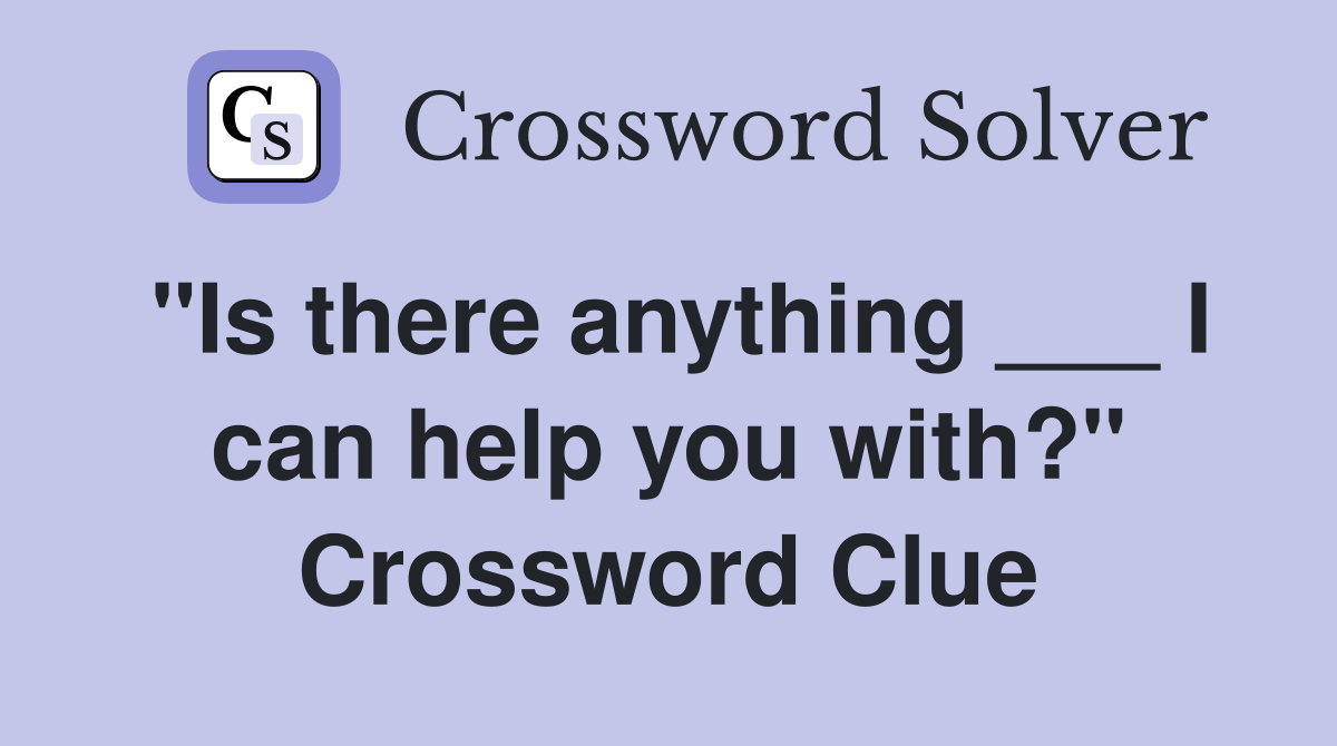 "Is there anything ___ I can help you with?" Crossword Clue