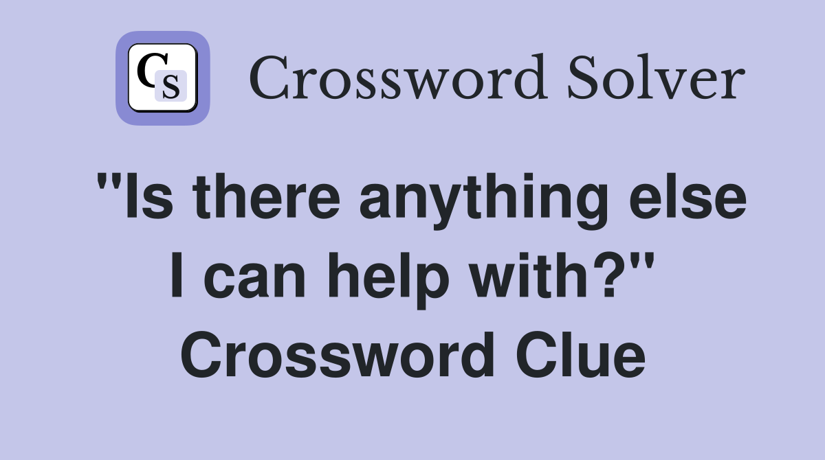 "Is there anything else I can help with?" Crossword Clue