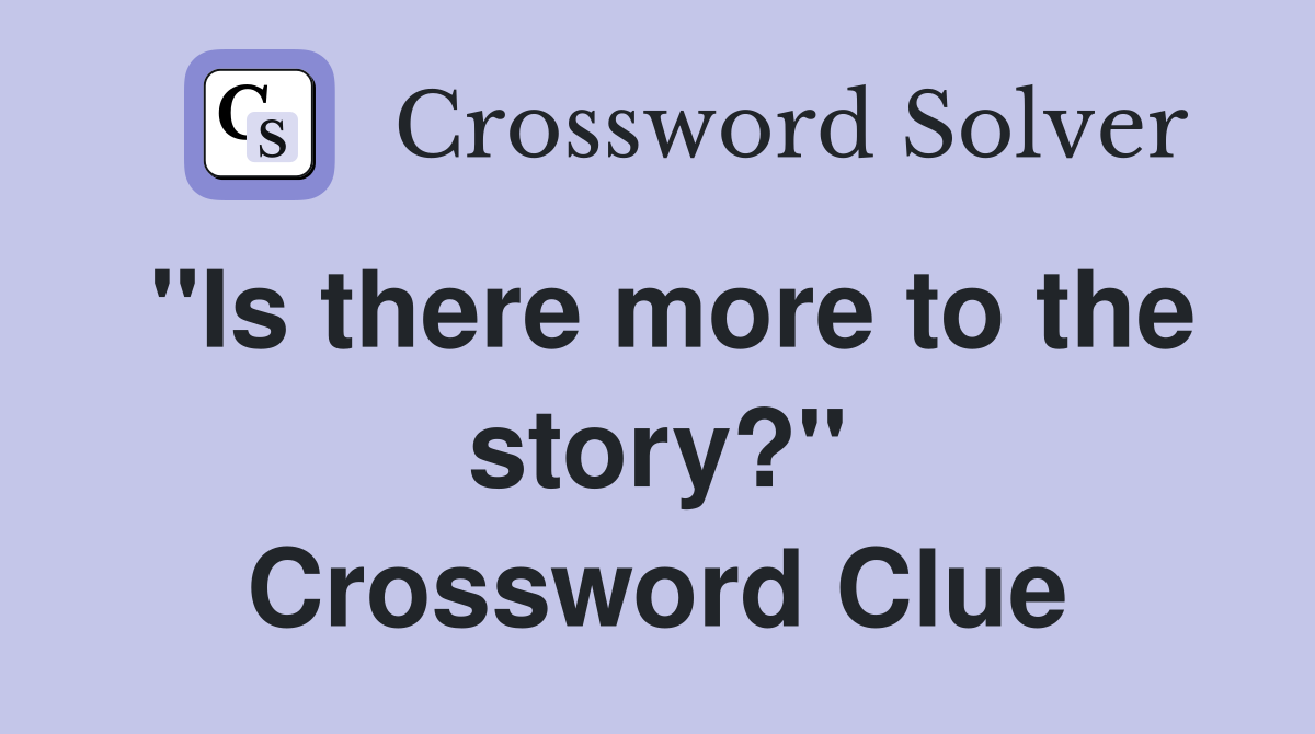 "Is there more to the story?" Crossword Clue