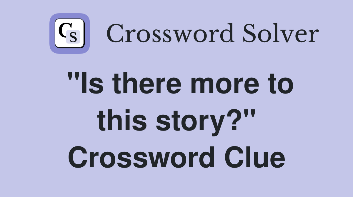 "Is there more to this story?" Crossword Clue