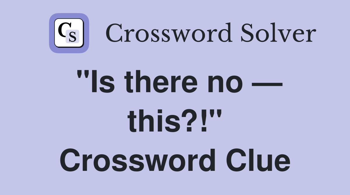 "Is there no — this?!" Crossword Clue