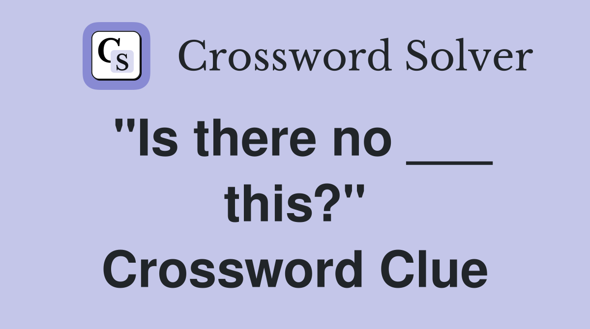 "Is there no ___ this?" Crossword Clue