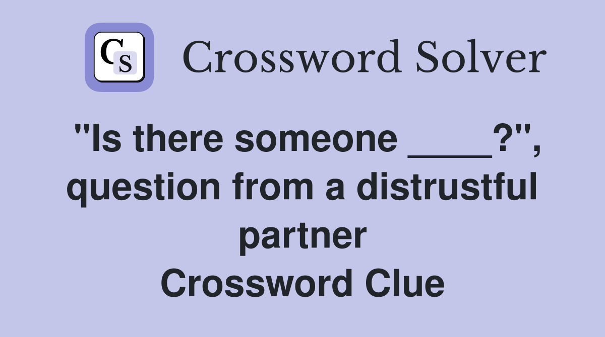 "Is there someone ____?", question from a distrustful partner Crossword Clue